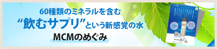 60種類のミネラルを含む“飲むサプリ”という新感覚の水
「MCMのめぐみ」