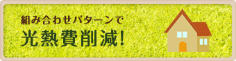 組み合わせパターンで光熱費削減！